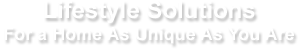 Lifestyle Solutions - For a Home As Unique As You Are
